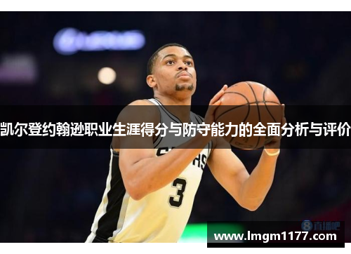 凯尔登约翰逊职业生涯得分与防守能力的全面分析与评价