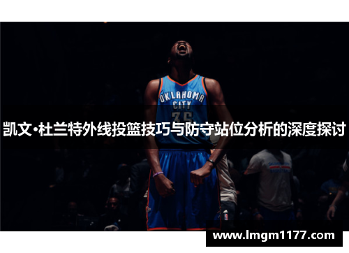 凯文·杜兰特外线投篮技巧与防守站位分析的深度探讨