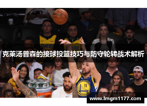 克莱汤普森的接球投篮技巧与防守轮转战术解析