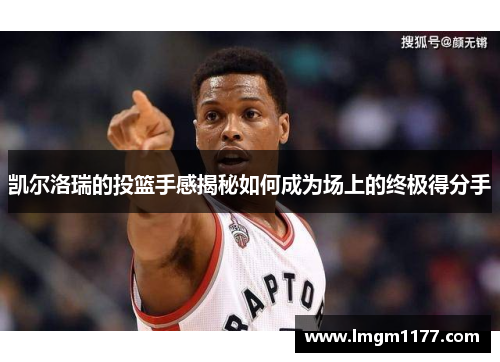 凯尔洛瑞的投篮手感揭秘如何成为场上的终极得分手