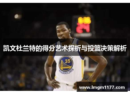 凯文杜兰特的得分艺术探析与投篮决策解析