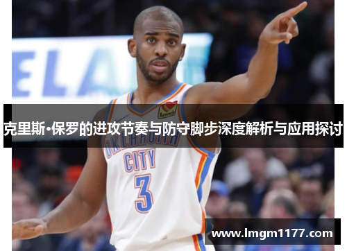 克里斯·保罗的进攻节奏与防守脚步深度解析与应用探讨