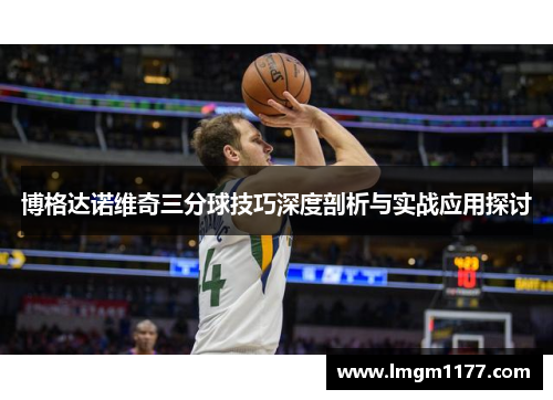 博格达诺维奇三分球技巧深度剖析与实战应用探讨
