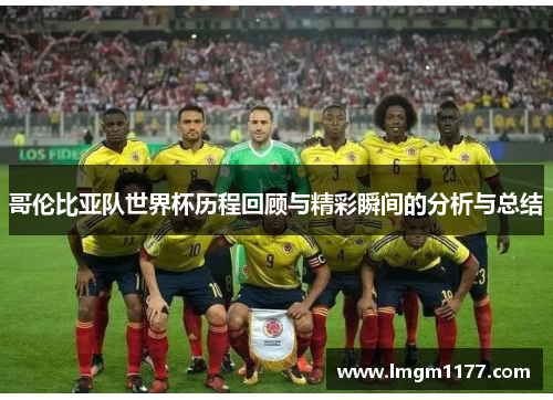 哥伦比亚队世界杯历程回顾与精彩瞬间的分析与总结