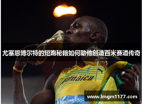 尤塞恩博尔特的短跑秘籍如何助他创造百米赛道传奇