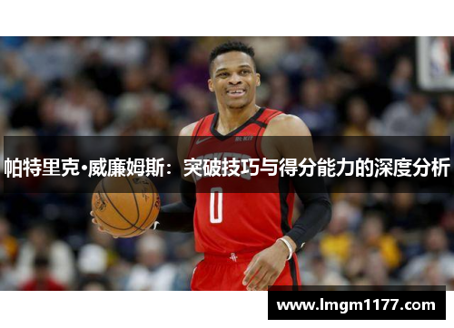 帕特里克·威廉姆斯：突破技巧与得分能力的深度分析