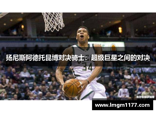 扬尼斯阿德托昆博对决骑士：超级巨星之间的对决