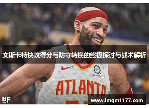 文斯卡特快攻得分与防守转换的终极探讨与战术解析