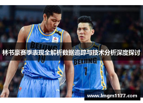 林书豪赛季表现全解析数据追踪与技术分析深度探讨
