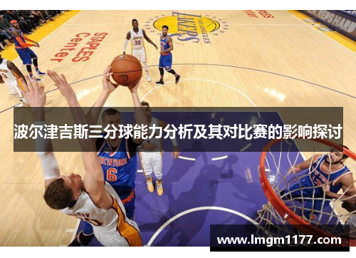 波尔津吉斯三分球能力分析及其对比赛的影响探讨