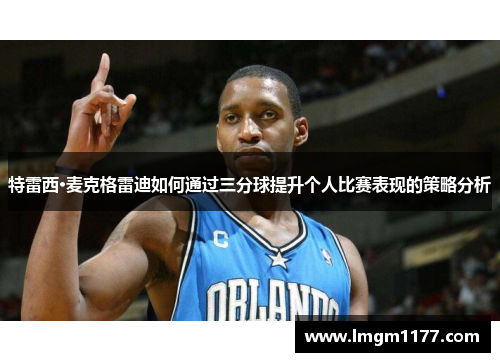 特雷西·麦克格雷迪如何通过三分球提升个人比赛表现的策略分析