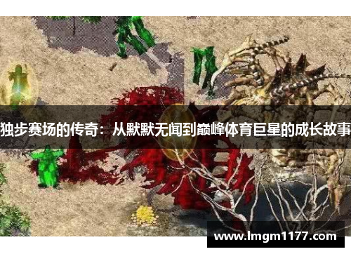 独步赛场的传奇：从默默无闻到巅峰体育巨星的成长故事