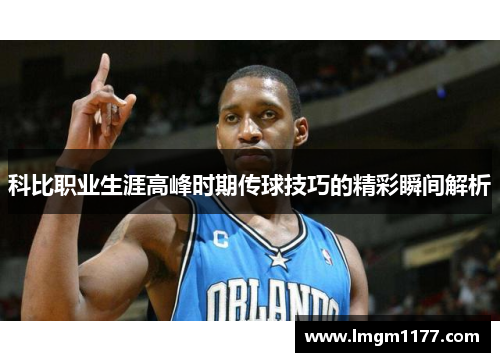 科比职业生涯高峰时期传球技巧的精彩瞬间解析