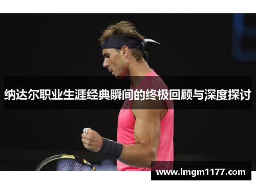 纳达尔职业生涯经典瞬间的终极回顾与深度探讨