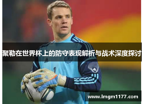 聚勒在世界杯上的防守表现解析与战术深度探讨