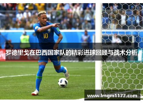 罗德里戈在巴西国家队的精彩进球回顾与战术分析