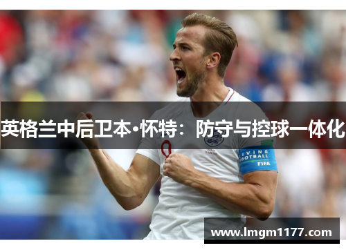 英格兰中后卫本·怀特：防守与控球一体化