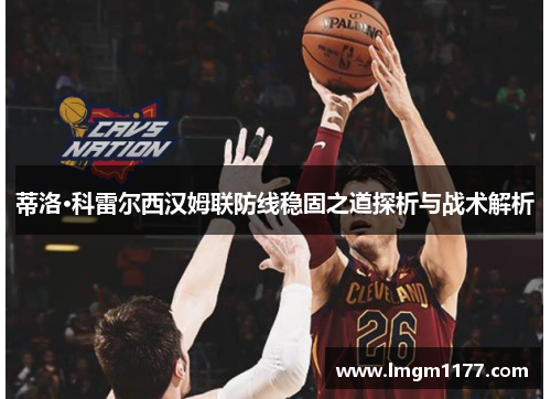 蒂洛·科雷尔西汉姆联防线稳固之道探析与战术解析