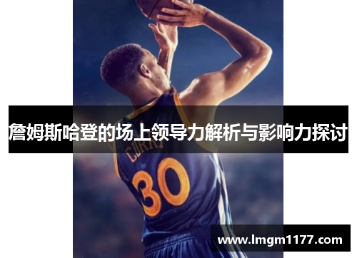 詹姆斯哈登的场上领导力解析与影响力探讨
