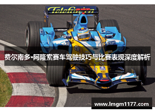 费尔南多·阿隆索赛车驾驶技巧与比赛表现深度解析