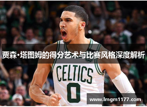 贾森·塔图姆的得分艺术与比赛风格深度解析