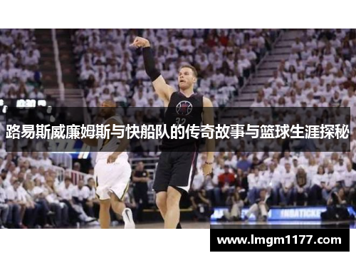 路易斯威廉姆斯与快船队的传奇故事与篮球生涯探秘