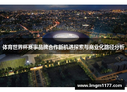 体育世界杯赛事品牌合作新机遇探索与商业化路径分析