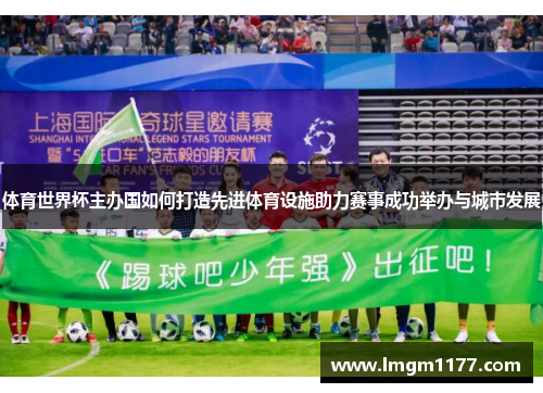 体育世界杯主办国如何打造先进体育设施助力赛事成功举办与城市发展