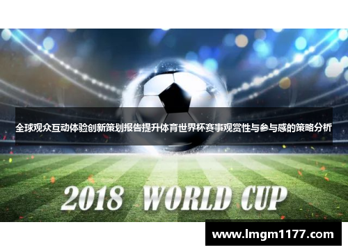 全球观众互动体验创新策划报告提升体育世界杯赛事观赏性与参与感的策略分析