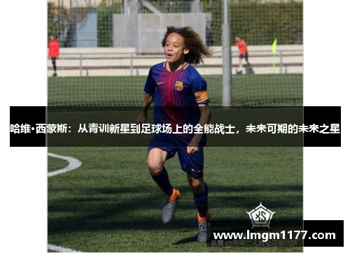 哈维·西蒙斯：从青训新星到足球场上的全能战士，未来可期的未来之星