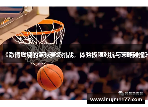 《激情燃烧的篮球赛场挑战，体验极限对抗与策略碰撞》