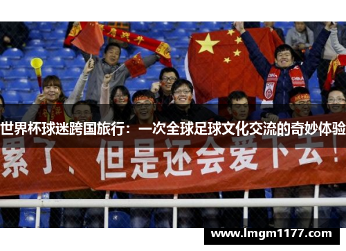世界杯球迷跨国旅行：一次全球足球文化交流的奇妙体验