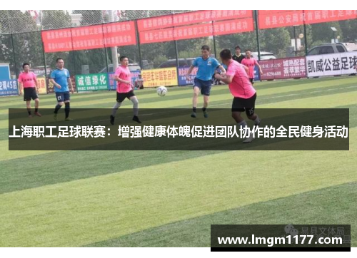上海职工足球联赛：增强健康体魄促进团队协作的全民健身活动