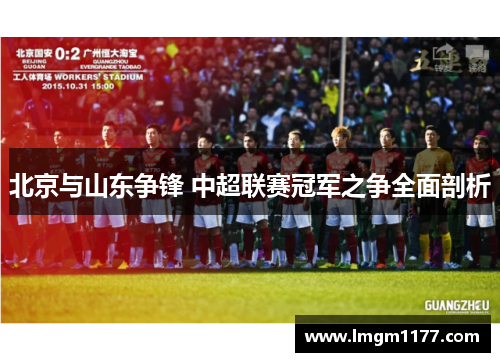 北京与山东争锋 中超联赛冠军之争全面剖析