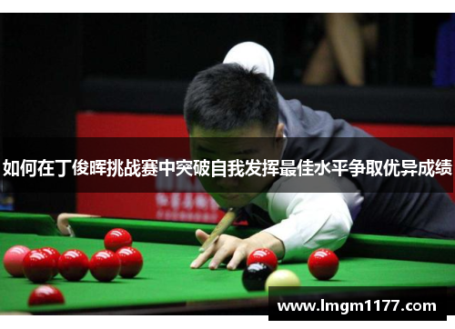 如何在丁俊晖挑战赛中突破自我发挥最佳水平争取优异成绩