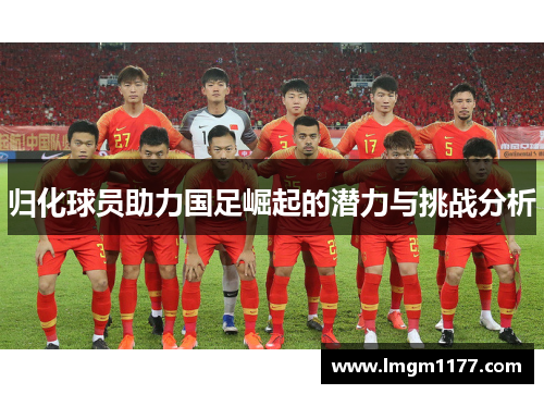 归化球员助力国足崛起的潜力与挑战分析
