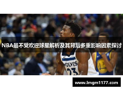 NBA最不受欢迎球星解析及其背后多重影响因素探讨